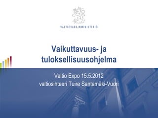 Vaikuttavuus- ja
tuloksellisuusohjelma
        Valtio Expo 15.5.2012
valtiosihteeri Tuire Santamäki-Vuori
 