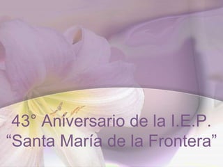 43° Aniversario de la I.E.P.“Santa María de la Frontera” 