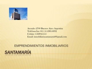 Santamaría Arenales 2700 Buenos Aires Argentina Teléfono/fax: 011 54 4981-0092 Celular: 1568945555 Email: inmobiliariasantamaría8@gmail.com EMPRENDIMIENTOS INMOBILIARIOS 