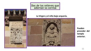 La Virgen y el niño bajo arquería.
Dos de los relieves que
adornan la cornisa
Pueden
proceder del
templo
anterior.
11
 