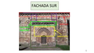 FACHADA SUR
ARQUIVOLTAS
CANECILLOS
PUERTA
Cornisa de
sogueado
6
 