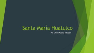 Santa María Huatulco
Por Emilio Macías Amador

 