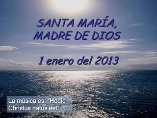 SANTA MARÍA,
        MADRE DE DIOS

          1 enero del 2013


La música es: “Hodie
Christus natus est”
 