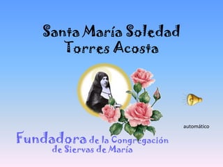 Santa María Soledad
Torres Acosta
Fundadora de la Congregación
de Siervas de María
automático
 