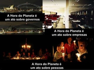 Mas a Hora do Planeta é muito mais do que um ato de combate aos efeitos das mudanças climáticas. A Hora do Planeta é  um ato sobre pessoas A Hora do Planeta é  um ato sobre empresas A Hora do Planeta é  um ato sobre governos 