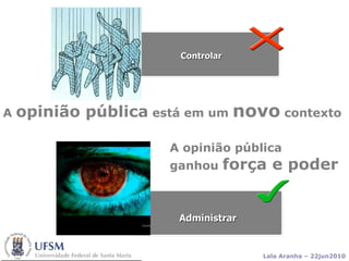 A  opinião pública  está em um  novo  contexto Controlar Administrar A opinião pública  ganhou  força e poder 
