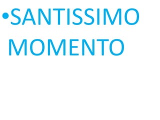 •SANTISSIMO
 MOMENTO
 