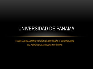 FACULTAD DE ADMINISTRACIÓN DE EMPRESAS Y CONTABILIDAD
LIC.ADMÓN DE EMPRESAS MARÍTIMAS
UNIVERSIDAD DE PANAMÁ
 