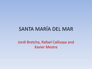 SANTA MARÍA DEL MAR
Jordi Bretcha, Rafael Callisaya and
Xavier Mestre
 