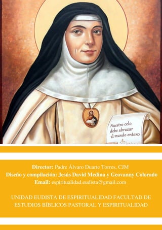 Director: Padre Álvaro Duarte Torres, CJM
Diseño y compilación: Jesús David Medina y Geovanny Colorado
Email: espiritualidad.eudista@gmail.com
UNIDAD EUDISTA DE ESPIRITUALIDAD FACULTAD DE
ESTUDIOS BÍBLICOS PASTORAL Y ESPIRITUALIDAD
 