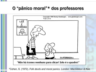 O “pânico moral”* dos professores
*Cohen, S. (1972). Folk devils and moral panics. London: MacGibbon & Kee.
 