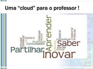 Uma “cloud” para o professor !
 