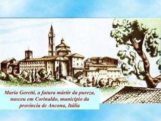 María Goretti, a futura mártir da pureza,
nasceu em Corinaldo, município da
província de Ancona, Itália
 