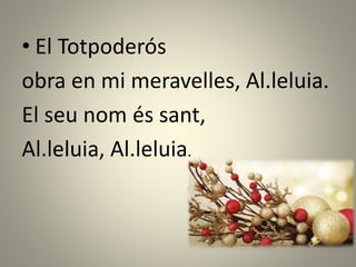 • El Totpoderós
obra en mi meravelles, Al.leluia.
El seu nom és sant,
Al.leluia, Al.leluia.
 