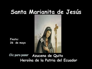 Santa Marianita de Jesús Fiesta:  26  de mayo Clic para pasar Azucena de Quito Heroína de la Patria del Ecuador 