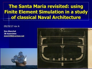 The Santa Maria revisited: using
Finite Element Simulation in a study
of classical Naval Architecture
09/29/17 rev A
Don Blanchet
3B Associates
dwb3298@verizon.net
 