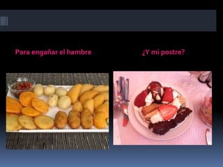 Para engañar el hambre ¿Y mi postre?
 
