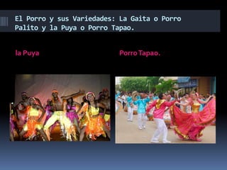 El Porro y sus Variedades: La Gaita o Porro
Palito y la Puya o Porro Tapao.
la Puya PorroTapao.
 