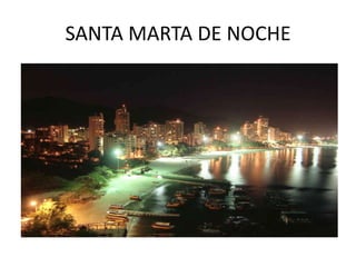 SANTA MARTA DE NOCHE
 