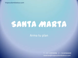 SantaMarta Arma tu plan Viajescolombiatour.com T – 57 1 6959096   C – 3134584600  reservas@viajescolombiatour.com 