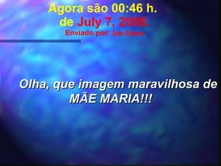 Agora são  00:41  h.  de  June 4, 2009 . Enviado por:  João Dantas Olha, que imagem maravilhosa de MÃE MARIA!!! 