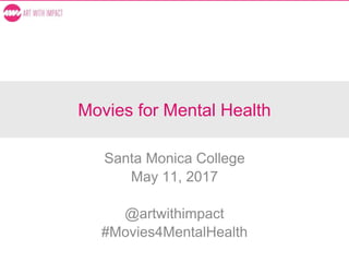 Movies for Mental Health
Santa Monica College
May 11, 2017
@artwithimpact
#Movies4MentalHealth
 
