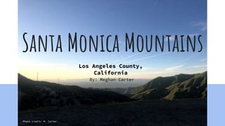 Santa Monica Mountains
Photo credit: M. Carter
Los Angeles County,
California
By: Meghan Carter
 