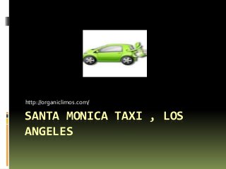 http://organiclimos.com/ 
SANTA MONICA TAXI , LOS 
ANGELES 
 