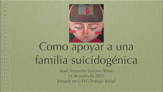 Raúl Armando Santana Rivas
11 de Junio de 2021
Jornada en UTEG Trabajo Social
Como apoyar a una
familia suicidogénica
 