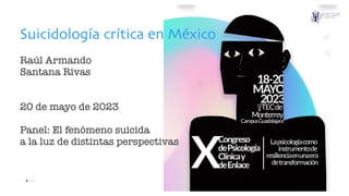 Suicidología crítica en México
Raúl Armando
Santana Rivas
20 de mayo de 2023
Panel: El fenómeno suicida
a la luz de distintas perspectivas
 