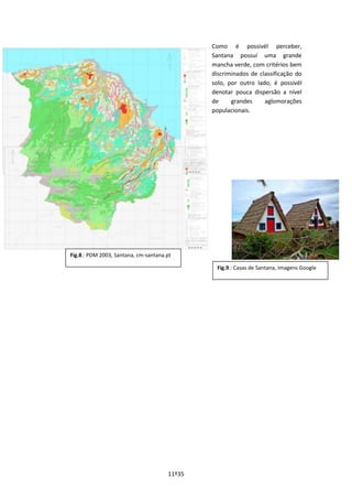 11º35
Como é possivél perceber,
Santana possuí uma grande
mancha verde, com critérios bem
discriminados de classificação do
solo, por outro lado, é possivél
denotar pouca dispersão a nível
de grandes aglomorações
populacionais.
Fig.8.: PDM 2003, Santana, cm-santana.pt
Fig.9.: Casas de Santana, Imagens Google
 