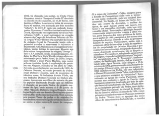 ~jan. -
1922, foi oferecido um jantar no Clube F" .
Alagoana, tendo o"Sampaio C~rrêa-II" dec f~x
nda mtia~ãBdohdia seguinte, às 10,20 horaso:C,~
es no a a ia A a t' h '
d
· eronave in a de enverga-
ura 80 metros era a ·0 d d ·"L'b rt,,.,, d ' Cl na a por ois motores
I e ·;y ' e 40 H.~. cada um, podendo trans-
gorta;1~ pessoas. PmtoMartinserabrasileirodo
s iara,.diplomado em engenharia naval na Pen-
Y vaI?1a (USA), o qual ingressara na avia - o
atraves do Corpo de Aviadores Policiais de :0-
d.ªIXrq.ueIWalterHinton era InstrutordaEscola
e. ~açao ~aval de Pensacola, tendo sido o
pnme1ro aviador ~ atravessar o Atlântico e
fi....n~lmente.Joh?Yilshussen era engenheirome-
ca~1co, armgo mtimo do cearense. Quanto aos
dois outros companheiros de viagem George T
~r:,:d~·~~a~zelly,erkam, respectiv~mente, re~
. . e ew or World e cinegrafista
rmss1onado pela Pathé News de N I co-
para filmar o raid Pinto M~rtins ova. orque,
acha se ta bé 1.· d , CUJO nome
1
- m m I!fª. o à exploração de petró-
Jº em Alagoas, s~c1dou-se em abril de 1924
Dole~ta ~nos d.a fixação, emjaneiro de 1903, d~
at~:lu~ l o~veza, no ~ntão povoado da Pedra,
. " . e nuro Gouveia, sede do município de
identico nome. O folclorista Aloísio Vilela
seu trabalho Delmiro Gouveia no folclore'a~:
goano, transcreve sextilhas de auton·a d
ta popul Rai o poe-
à h dar mundo Pelado que se referem
c ega a ao povoado Pedra, do grande cea-
rens~ ,?e Ipu, onde nasceu a 5 de junho de
t:::~/A~~i~~~~a~~d~:e~1::Jfi~~:~~eqtriste
morar/Não tinha casa nem gente,!Nem cs~r~3~
pra pas~ar.trerr~ de pedra e do espinho/De
mac~b1ra raste1ra/NaquoleHrtlomedonho/Só
se ouvia a vida inteira/O ronco da cnnguçu,
18
/E o ronco da Cachoeira". Órfão, emigrou para
o Estado de Pernambuco onde veio a tomar-
se um nome conhecido, pelo seu notável tino
comercial. No Recife, no bairro do Derbi, fun-
dou um centro de diversões, o melhor da
época, do qual faziam parte um teatro, um
hotel e um magnífico mercado, tudo isso sem
o auxílio oficial. Entretanto, o prestígio daquele
comerciante empreendedor crescia a olhos vis-
tos, para desgosto dos maus políticos da terra,
que a partir de 1889, passaram a lhe mover uma
campanha desleal, visando a ruína do próspero
homem de negócio. Culminaram, então, com a
criminosaidéia de incendiar a casa de espetácu-
los de propriedade de Delmiro Gouveia, o que
realmente concretizaram. Despojado de seus ha-
veres, deprimido moralmente, viu-se forçado a
abandonarPernambuco,refugiando-seno sertão
deAlagoas,viajandoincógnitonovapor"Jaguari-
be", segundo uns, e no "S. Francisco", conforme
outros, de Re,.cife para Penedo, dali se transpor-
tando para Agua Branca, onde chegou a 15 de
outubrode 1902,permanecendo comohóspedede
seu amigo Ulisses Luna, até que emjaneiro de
1903 instalou-se na Pedra, em casa adquirida
a ManoelFranciscoCorreiaTeles,ondeiriaabrir
o seu primeiro armazém de "courinhos". Apro-
veitando as águas do riacho Paricônia, nesse
mesmo ano contruiu o açude do Desvio, cuja
barragem achava-se localizada por trás da esta-
ção ferroviária daEstrada de Ferro Paulo Afon-
so, no incipiente povoado da Pedra, que ojorna-
lista Plínio Cavalcanti, do Jornal do Brasil, do
Rio de Janeiro, visitou em meado de 1914, e cujo
primeiro contatodescreveemChanaansertaneja
da Pedra: ''Nunca mais se apagará dos meus
olhos de excursionista deslumbrado, a risonha
19
 