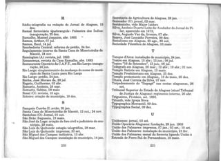 R
Rádio-telegrafia na redação do Jornal de Alagoas, 15
dez.
Ramal ferroviário Quebrangulo - Palmeira dos Índios:
inauguração, 25 dez.
Ramalho,ManoelJoaquim,abr. 1893 "
Ramos, Arthur, 07 jul.
Ramos, Raul, 14 jul.
Recebedoria Central: reforma do prédio, 24 fev.
Regulamento interno da Santa Casa de Misericórdia de
Maceió, 24 nov.
Remington (A): revista, jul. 1923
Renascença, revista da Casa Ramalho, abr. 1893
Restaurante Operário da C.A.F.T., emRio Largo: inaugu-
ração, 24 jun.
Rio Largo: cinqüentenário da mudança do nome do muni-
cípio de Santa Luzia para Rio Largo
Rio Largo: prédio, 24 jun.
Rocha, José Moraes da, 29 jul.
Rogato, Guilherme, 03 abr.
Romariz, Antônio, 28 mar.
Romariz, Sabino, 09 maio
Rosal (0): revista, 10 ago.
Roteiro: criação do município, 18 dez.
s
Sampaio Corrêa-II: avião, 30 jan.
Santa Casa de Misericórdia de Maceió, 12 out,; 24 nov.
Santelmo (0): Jornal, 01 out.
São Brás: freguesia, 19 maio.
São José da Lage: criação do foro civil e judiciário do mu-
nicípio, 29 maio.
São Luiz do Quitunde: estação telegráfica, 28 mar.
São Luiz do Quitunde: imprensa, 30 set.
São Miguel dos Campos: indústria, 13 abr.
São Miguel dos Campos: instalação do município, 14jan.
230
Secretaria de Agricultura de Alagoas, 28 jan.
Semeador (0): jornal, 02 mar.
Sertãozinho, vide Major Izidoro
Silva, Antônio Duarte Leite da: fundador doJ ornai do Pi-
lar, aparecido em 1873;
Silva, Augusto Vaz da, livreiro, 07 abr.
Soares, José Leocádio Ferreira, 09 dez.
Socialismo em Alagoas, 20 ago., 22 out.
Sociedade Filatélica de Alagoas, 03 maio
T
Tanque d'Arca: instalação do município, 24 jan.
Teatro em Alagoas, 15 abr.; 13 jun.; 06 jul.
Teatro "16 de Setembro", 13 jun.; 06 jul.
Telégrafo em Alagoas, 28 mar.; 12 abr.; 19 abr.; 01 nov.
Templo Batista em Alagoas, 13 maio.
Templo Presbiteriano em Alagoas, 25 dez.
Templo protestante em Alagoas,, 13 de maio, 25 dez.
Titara, José Correia da Silva, 07 nov.
Torpedeamento do "Itapagé" nas costas alagoanas, 26
set.
Tribunal Superior do Estado de Alagoas (atual Tribunal
de Justiça de Alagoas): regimento interno, 26 abr.
Trigueiros, Protásio, set. 1893.
Triunfo, vide Igreja Nova
Typographia Mercantil, 09 dez.
Typographia Social, 09 dez.
u
Uniãoense: jornal, 03 set.
União Operária Alagoana: fundação, 29jun. 1903
União dos Palmares: imprensa, 07 jan.; 03 set.; 10 set.
União dos Palmares: instalação do município, 21 fev.
União dos Palmares: ramal da ferrovia ligando União à
Estrada de Ferro Sul de Pernambuco, 15 maio.
231
 