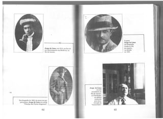 Jorge de Lima, em 1914, em foto de
seu doutoramento cm Medicina, no
Rio de Janeiro.
Em fotogralia de 1923, da época em que
parnasiano, Jorge de Lima era ainda
•Pnncipe dos Poetas Alagoanos".
62
Jorge de Lima
em seu
consultório no
Rio de ,Janeiro,
na Cinelândia,
no edifício
conhecido
pela deno-
minação de
"Amarclinho".
63
O poeta
Jorge de Lima
em fotografia
tirada no Rio
de Janeiro,
na década
de 1930.
'
 
