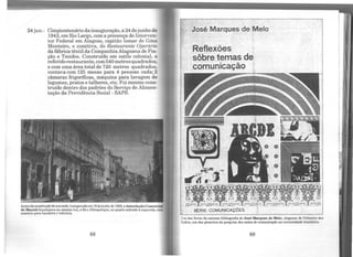 24 jun.- Cinqüentenário dainauguração, a 24dejunho de
1943, em Rio Largo, com a presença do Interven-
tor Federal em Alagoas, capitão Ismar de Góes
Monteiro, e comitiva, do Restaurante Operário
da fábrica têxtil da CompanhiaAlagoana de Fia-
ção e Tecidos. Construído em estilo colonial, o
referidorestaurante,com540metros quadrados,
e com uma área total de 720 metros quadrados,
contava com 125 mesas para 4 pessoas cada; 2
câmaras frigoríficas, máquina para lavagem de
legumes, pratos e talheres, etc. Foi mesmo cons-
truído dentro dos padrões do Serviço de Alimen-
tação da Previdência Social - SAPS.
Antes daconstruçãodo suasede,inauguradacm 16dejunhode 1928,a Associação Comercial
de Maceió funcionava na mesma rua, a Sáe Albuquerque, no quarto sobràdo à esquerda, com
mastros para bandeira e tabuleta. .
88
Um dos livros da extensa bibliografia de José Marques de Melo, alagoano de Palmeira dos
fndios, um dos pioneiros da pesquisa dos meios de comunicação na universidade brasileira.
89
 
