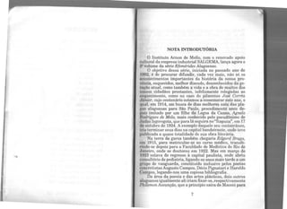 NOTA INTRODUTÓRIA
O Instituto Arnon de Mello, com o renovado apoio
cultural da empresa industrial SALGEMA, lança agora o
211 volume da série EfemérUles Alagoanas.
O objetivo dessa série, iniciada no passado ano de
WH2, é de procurar difundir, cada vez mais, não só os
11rontecimentos importantes da história da nossa pro-
víncia, esquecidos, melhor dizendo, desconhecidos da ge-
rnçiio atual, como também a vida e a obra de muitos dos
nnHsos cidadãos prestantes, infelizmente relegadas ao
oaquecimento, como no caso do pilarense José Corrêa
J1Jnior, cujo centenário estamos a comemorar este ano, o
qunl, em 1914, em busca de dias melhores saiu das pla-
l(nA alagoanas para São Paulo, procedimento anos de-
pois imitado por um filho da Lagoa da Canoa, Agnelo
llt><lrigues de Melo, mais conhecido pelo pseudônimo de
11udas Isgorogota, que paralá seguira no"Itapuca", em 17
de outubro de 1924. A exemplo daquele seu conterrâneo,
lr.in terminar seus dias na capital bandeirante, onde teve
lluhlicada a quase totalidade de sua obra literária.
Na terra da garoa também chegaria Edgard Braga,
• m 1915, para matricular-se no curso médico, transfe-
rindo-se depois para a Faculdade de Medicina do Rio de
Juneiro, onde se doutorou em 1922. Mas em março de
1H23 estava de regresso à capital paulista, onde abriu
com1ult6rio de pediatria, ligando-se anos mais tarde a um
t:rupo de vanguarda, constituído inclusive pelos poetas
<'oncretistas Augusto Campos, Décio Pignatari e Haroldo
Cumpos, legando-nos uma copiosa bibliografia.
Da área da poesia e das artes plásticas, dois outros
uluf?oanos igualmente ali iriam fixar-se, respectivamente
l'lulemonAssunção, que a princípio saira de Maceió para
7
 