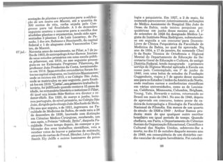 07 jul.-
sentação deplantas eorçamentospara a ed~fica-
' ção de um teatro em Maceió, até a quantia de
300 contos de réis, verba orçada pelo Con-
gresso para tal finalidade. A 5 de dezembro
seguinte ocorreu o concurso para a esc.olha das
aludidas plantas e orçamentos, tend? sido apre
sentadas 3 plantas: 1 de Luiz Lucai:ny, de !-'e-
nedo; 1 dos srs.Bahiano e Bucciarelh, da capital
federal e 1 do alagoano João Vasconcelos Cas-
tro, de Maceió. . .
Noventa anos do nascimento, no Pilar, a 7 ?~Ju-
lhode 1903,doantropólogoArturRamos. Ini~a~­
do seus estudos primários em uma e.scola pubh-
ca pilarense, em 1910, no ano se~nte prosse-
guiu-os no Externato. Progresso Pilare.nseJI d~
professor João Frederico da Costa, ~erminand~
os em 1914. ~1s..estudos secux:idários for~m fei-
tos nacapital alagoana,no Instituto.~~e,
onde os iniciou em 1915, e no C?légio Sao Joa?,
onde se matriculou no ano seguinte, para fihnali
1
.-
zá-losem1919."~u.p.rimeirotrabal o i-
terário foipül5Iícado quando cont3:v~ 15~ano.s de
idade, .:io semanário-literário enotic1~o...0.Eilar,
do qual s§J-ll:mã(} ~os era ~etor e ~e­
dator~líefe. Em 1920, de março a Junh?, .leci~­
nou português, de nível primário, no Oolegio Sao
João,dirigidopelocônegoJoão!VlachadodeMelo.
tNo ano que seguiu, o de 192~, mgressou 1?-ª Fa-
1culdade de Medicina da Bahia, de onde s~1~ a ~8
de dezembro de 1926, laureado com distinçao
em Ciências Médico-Cirúrgicas, recebendo, um
ano após, o Prêmio "Alfredo. Brito", daquela Fa-
'--CUl.Q.ade. Pouco tempo depois, ao começar a.pu-
blicação dos seus trabalhos científicos, ~eio a
receber votos de louvor e palavras de,estimulo,
através de cartas de Freud, Bleuler, Levy-B~hl,
Smith Ely Jelffe e outros luminares da ps1co-
98
logia e psiquiatria. Em 1927, a 2 de maio, foi
nomeado paraexercer,interinamente,asfunções
de Médico Assistente do Hospital São João de
Deus, da Bahia, onde iniciou pesquisas psi-
quiátricas em junho desse mesmo ano. A 12
de setembro de 1928.foLdesignado Médico Le-
gista do In~tituto Nina.Rodrigues, submetendo-
se em seguida a um concurso-para Docente-
Livre de Clínica Psiquiátrica da Faculdade de
Medicina da Bahia, no qual foi aprovado. N~
ano de 1934, a 17 de janeiro, foi nomeado CheJ
I
fe da Seção Técnica de Ortofrenia e Higiene
Mental do Departamento de Educação da Se-
lcretaria Geral de Educação e Cultura, do antigo
Distri_t,o_E_ederal, tendo inaugurado o primeiro
serviço de Higiene Mental aplicada à Escola em
nosso país. Contemplado, em 12 de junho de
1940, com uma bolsa de estudos da Fundação
Guggenhein, viajou a 7 de agosto desse mesmo
ano paraos EstadosUnidosdaAmérica do Norte,
onde realizou cursos e conferências científicas
em várias universidades, como as de Louisia-
na, Califórnia, Minnesota, Columbia, Brigham,
Young, Yale, Howards e outras, retomando ao
Brasil em maio de 1941. No ano de 1946, depois
de aprovado em concurso, tomou posse da ca-
deirade Antropologia e Etnologia da Faculdade
Nacional de Filosofia. Em menos de um quarto
de século ·de 1926 a 1949 - Arthur Ramos pro-
duziu mais do que qualquer outro escritor
brasileiro em igual período de tempo. Quando
chefiava, em Paris, o Departamento de Ciências
Sociais da Organização Educacional, Científica e
Cultural das Nações Unidas, sobreveio-lhe a
mort~, no dia 31 de outubro daquele mesmo ano
de 1949, em conseqüência de um distúrbio car-
dio-vascular de origem hereditária. Foi catedrá-
99
 