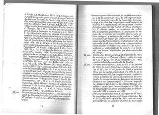 22jan.-
S.Pa~o,E~.Meridiana, 1932. 78 p.n.num., retr.
autor, Cantigasde quemtequer, trovas.Posfácio
de AdelmarTavares. S.Paulo (s.tip.) 1939 122
(NaverdadeconstituiumanovaediçãodeTrova~·
comnovo tít~o); 2.ed. S._P~ulo, Ed. Cupolo, 1963~
J08p.n.n~,Poemasmmusculos.RiodeJaneir.o
. Olympio, 1941, 53 p.; Jardim para tuas mãos'
prosa..Capa e desenhos de Noêmia (s.n.t.) 1967~
111p., O~tr~balho: fonte de alegria. Coletânea de
escnto~ uteis. à formação intelectual e moral do
operáriobrasileiro.Pref.doSenadorParcifaJBar-
ro~o. S. Paulo (Empr. Gráfica Revista dos Tribu-
nais) 19!{)8. 198 p.; Oração a São Paulo, discurso
pron~cia~,º na concessão do título de "Cidadão
Paulistano. . ~· Paulo,. J. Bignardi & Cia. Ltda.,
1965. 31 p., Sao ;Francisco de Assis na literatura
e na a~e, ensai?, 1968. Livros para crianças:
Aalegnadesercnança.II. deJoãoBrito. S.Paulo
~oc. I~pressoraPau1~sta, 1929. 53 p., il.: Poesia~
infan~is.Carta-prefáciodeMonteiro Lobato. il. de
J.G.Vdhn. S.Paulo (Rev. dos Tribunais) 1934 72
p.; 2. ed. il. de Hilda Bennet (S. Paulo) Melho~a­
mentos1953)72p.Ogatinhoguloso.S.Paulo,Edi-
tora do Bras~I (1954)35p.; il., 3. ed. S. Paulo,Edi-
tora ~o ~rasil ~s.d.) 37 p.; il.;Barquinho de papel,
poesias1nfanti~(S.Paulo,DepartamentoTécnico
daEscola TécmcaAntarctica) 1961. 84p.;Apren-
damosa contar. II. deRodolfoDam. S. Paulo Me-
lhoramentos, 1951. 10 p.; il., S. Paulo, Melhora-
ra.mentos~ 1968 (Horas felizes); A cidade das
cnanças. 11. de Rodolfo Dam. S. Paulo, Melhora-
mentos, 1954, 11 p., il.; 4 ed. S. Paulo, Melho-
ramentos, 1968, 11 p., il (Horas felizes).
Noventa anos da encampação, a 22 dejaneiro de
1903, daAlagoasRailway, nessadata arrendada
à '-!beGreatWesternBrazilRailwayCompanyLi-
mited.
14
-Sessentaanos dainstalação, na capital maceioen-
se, a 22 de janeiro de 1933, do 1ºCongresso Ope-
rário de Alagoas, na sede da Sociedade Perseve-
rança e Auxflio dos Empregados no Comércio de
Maceió. Foi organizado em três partes: Reivin-
dicações; Assistência Social e Política Operária.
Na 1ª dessas partes, os operários da indús-
tria açucareira pleitearam a instituição do re-
gime de oito horas de trabalho diário, com sa-
lário integral; a extinção de multas e ''vales" e
a substituição desses por dinheiro amoedado ou
papelmoeda. Os operários.e trabalhadores deum
um modo geral, através de seus representantes,
nessenúmeroinclufdososdaindústriadoaçúcar,
pediram a uniformidade de salário e a medi-
ção, por trena, das tarefas por eles executadas
no campo.
24 jan. - Trintaanosdeinstalação,a24dejaneirode 1963,
do município de Tanque d'Arca, criado através
da Lei n2 2.507, de 12 de dezembro de 1962,
com território desmembrado de Anadia.
25 jan. - Noventa anos da instalação, no dia 25 de janeiro
de 1903, do município de Leopoldina, criado por
Lei n2 321, de 10 de junho de 1901, o qual em
1944, porforça da Lei estadualn2
2.909, de 31 de
dezembro de 1943, há cinqüenta anos, portanto,
voltou a chamar-se Colônia Leopoldina. Seu ter-
ritório foi desmembrado de Limoeiro de Anadia.
Quanto à sua denominação, - Colônia Leopoldi-
na-dadaem1943,adveio daColôniaMilitarLeo-
poldina, criada por Decreto imperial n2
729, de
09 de novembro de 1850, instaladaem20 de feve-
reiro de 1852 e extinta em 1867.
-Trinta anosdainstalação, a 25 dejaneirode 1963,
do município de Lagoa da Canoa, criadoporLei
n2 2.472, de 28 de agosto de 1962, com território
desmembrado de Anadia. O nome do município
15
 