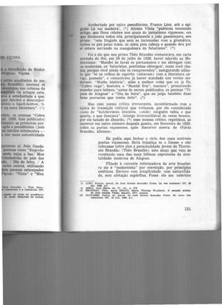 l.tDllo acadêmico de me-
Brandão) enviava os
os nas colunas da
Os actuais estu-
i estudantada a que;
futebol e desconjun·
e bl.ack-bottom, ti·
na nova literatura". (i)
~ de poeae do acadêmico
a. .Aead. Alaroana. de Letr&1,
Acobertado por outro pseudônimo, Franco Lino, sob a epi·
grafe Lá vai madeira!, (3 ) Aloísio Vilela "publicou tremendo
artigo, que ficou célebre nos anais do jornalismo viçosense, em
que desancava todos nós, principalmente o joão guadalajara, seu
primo: "este freguês que sem se incomodar com a gramática,
meteu os pés pelas mã-Os, as mãos pela cabeça e quando deu por
si estava zurrando na mangedoura d_o futurismo". (4 )
Foi a ele que seu primo Théo Brandão comunicara, em cai'la
enviada do Rio, em 20 de julho de 1928, haver aderido ao Mo·
dernismo: "Mandei às favas os parnasianoSI e me abrequei com
os modernos, os 'futuristas, poetinhas oblongos', como você cha·
ma, porque você ainda não os compreendeu", assegurando adiatt·
te que "só os velhos de espírito (estavam) com a literatura an·
tiga, passada", e comunicava já haver manda~o uns versos mo·
dernos: "Minha história", aliás a melhor coisa que eu ja fiz,
"Cabra cega", besteira e "Manhã fria", loucura", prometendo
mandar para leitura, "antes de serem publicados, os poemas "Vi·
çosa de Alagoas" e "Dia de feira", que eu julgo também duas
boas porcarias que tenho feito". (s)
Mas esse memo critico irreverente, inconformado com a
época de transição cultural que vivíamos, por ele considerada
como de "bolchevismo literário, (onde) ninguém sabia o que
queria, o que desejava", inimigo irreconciliável do verso branco,
por ele taxado de absurdo, (8 ) esse mesmo crítico, repetimos, ao
escrever em outro número daquE!}a gazeta, em fevereiro·de 1929,
sobre os poetas viçosenses, após discorrer acerca de Otávio
Brandão, afirmou :
Eu podia aqui fechar o ciclo dos mais notáveis
poetas viçosenses. Seria injustiça se o fizesse e não
colocasse entre eles a personalidade jovem de Theoto-
nio Brandão (Théo Brandão) este moço que vem se
revelando uma das mais lídimas expressões da men-
talidade moderna de Alagoas.
Filiado à corrente reformadora da arte brasilei-
ra ele é "modernista" por convicção, por princípios
estéticos. Escreve com simplicidade. com naturálida·
de, sem afetação supérflua. Fosse ele um cabotino
3) LfNO, Franco. pseud. de Jod Alolalo Brandlo Vilela. Là vae madeirar OV. 28
abr. 1929, p.2
;4) MELO. Jos~ Maria de. Tr. clt.. p . 276
,5) BRANDÃO, Théo, apud BRAGA, Maria Tbereza Wucherer. O mundo mltlco
de losi Alolslo Vilela. Maceió. 1977. aoexoe
<8) OLIVARES, Osório de. pseud. de Jod Alolslo Brandlo Vilela. No reino dOI
caboUnoe, OV, 18 Jun. 1929, p.1
131
 