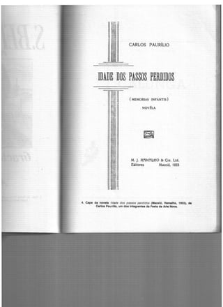 !!:~li.
CARLOS PAURfLIO
lil'lil,!!,,
IDADE DOS PASSOS PERDIDOS
(MEMORIAS INFANTIS)
NOVÉLA
~
M. J. RHM11U10 & Cia. Ltd.
Editores Maceió, 1933
4. Cap. da novela Idade dos passos perdidos (Maceió, Ramalho, 1933), de
Carlos Paurlllo, um dos Integrantes da Festa da Arte Nova.
 