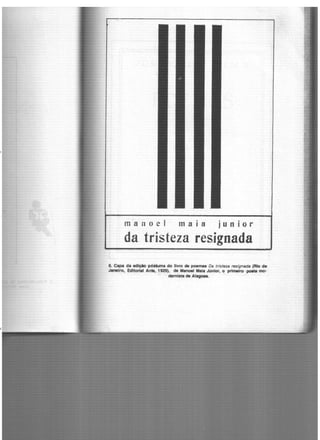 ma noel
.ma 1 a junior
da tristeza resignada
6. Capa da edição póstuma do livro de poemas Da tristeza resignada (Rio de
Janeiro, Edltorlal Anta, 1929), de Manoel Maia Júnior, o primeiro ·poeta ~
~mista de Alagoas. ·
 