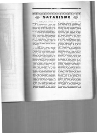 ------------·•••G•ll•ll 719
-
~ ·~""'-'"·,,,~~·~~1r..·~lt;~.l;..~r-.·clf-~r-.~·~,~...,,1r..-~~~~f:'~."<; .••i-."<';f. r.., ,(1 dV9"'.xva~,~·i,.~·~«....:.,•.1~(~~·) r. .. ·:~~ ••_..,f• •..._,;;;i,::',,. ........ ·~ ~,... __ ... ........... _ . -·-- ~- -- J...: .... .. . . ,,. ..... - --~-~ --- -· -- · ..
~ SATAN ISM.O ~
..-Tu, tambem, Luís, chamares·me
de louco!
E um esgar abriu-lhe a bocca, num
sorriso ironico, em que os dentes ponte·
agudos, como talhados a formão, enne·
grecidos pelo uso do "haschich" e da
nicotina, punham uma nota selvagem, su·
ja, sob o labio delgado, espiritualisado...
- São raras as Lindamôres na ter·
ra em que eu nasci, que não os tenham
assim, como lanças! Mas a Lindamõr de
que te falo eu... Louco!? Tens, porém,
razão de sêres cego... Surdo... E mu·
do... O mundo exterior não existe para
ti. Muito menos o interior. Olha, as
sensações $âO grãos. As deformações que
ellas trazem são gráos, padrões, medidas
de aferição...
- Estygmas ...
- Estou a ver, porém, que não
me comprehcndes. Não me compre·
henderás jàmais . . . Li11damór . . . Oh !
a agudeza dos seus sentidos, a apon·
lar para o alto. como uma flecha 1!111·
çada ! Tu não sabes absolutamente o
que estâ do outro lado do prazer... que
tu chamas dôr... com periphrases de un·
guentos e de emplastros... Tu procuras
equilíbrio para o teu espírito na i!lsensi·
bilidadc, na indifferença, no commodis·
mo, ·em todos os "ismos", em todos os
"ades" e "enças" dos antiloqucos bur-
gueses, inexpressivos, idiotas... Louco,
chamo-te eu, meu insensível, meu indif·
ferente, meu commodo Luís ! Louco
como o mais louco. O que ha de facto
por ahi, e é o lei.! caso (casos de ma·
nicomio), são espiritos e•nbotados, sen-
sibilidades estreitas, inextensiveis. Esti-
cadas, estas sensibilidades, por pouqui·
nho que seja, arrebe11tam. Uma cocega·
zinha, eil-os a rir. Uma alfinetada fal·os
chorar. Principalmente se esperam a ai·
finetada (no que en ram o sensorio e a
intelligencia como partes.) Lindamôr l
Dava-se com o seu genio a solidão. Era
de vel·a, quase bella, com os seus den-
tinhos cortados em ponta, as suas so·
brancelhas arqueadas, os seus vestidos
de chitào vermelho e o beicinho tremulo,
bru-u-u-u-u-u-u-u... com que corria
as capoeiras vizinhas, o chiqueiro e o
curral. Naquelle din de nuvtns escondi·
d2s no céo, ella mesma fõra dar a ração
aos bacorinhos que grunhiam gulosos no
chiqueiro. De volta descansou a ga.,ieDa
num velho coxo de madeira e deixou-se
cahir sobre o velho tronco de araticum,
onde a fazer lenha, exercitava os mus·
culos e estimulava e (oh 1 coisa parado·
xal) afogava, neutralizava o meu _prurido
doentio de destruição. As suas mãos,
uma deixada no regaço, outra arrastan·
do no chão, sobre .as aparas de madei·
ra que o meu machado cortava nervo·
sarnente, tiveram um ligeiro movimer.to
convulsivo, quando della me approxime1
de machado em punho... E só. E eu ?
Tremendo, tiritando de medo e de emo-
ção... Levantei outra vez o machado so·
bre a sua cabeça... Nunca me julguei tão
fraco para o amor. Deixei-o cahir para
um lado e ajoelhei-me a seus pés. E com
a cabeça no seu regaço tentei acalmar·
me. Oebalde,-porém. Os teus nervos não
permiUem, por minucias, o rel;ito desta
historia toda... Levantei.me de um salto,
as suas mãos entre as minhas, e cobri·a~
furiosamente de beijos. Saquei do pu·
nhal... Que mascaras admiraveis se rias·
maram no seu rosto de linhas vulgares'
Principiei cortando-lhe os dedos da mão,
phalange a phalange. E para reanimai-a,
injeetaV:·lhe ether de vez em quando.
Ao desgarrar de um tendão, os seios em·
pinaram-se·lhe, tàe duros que enlouque-
cido de amor, arranquei·lhc os bicos cor1
os dentes... Duas lagrimas de sangue
corrcr.im-lhe torso abaixo. Dos meus la·
bios humidos e rubros fluiam pala.-ras
angelicas, que se mal ouviras, pcior
comprchenderas. Os seus olhos foram·~<:
fechando devagarinho... Estava realizado
emfim, o meu sonho de posse no abso·
luto, de gloria no amor, de previdencia
contra a saciedade, e sobretudo, de pre·
vençlio contra as mil infidelidades em
que ~ fertil o engenho feminino... Esta·
va realizado o meu sonho de morte e de
belleza, alliviada a opprcssão da minha
 