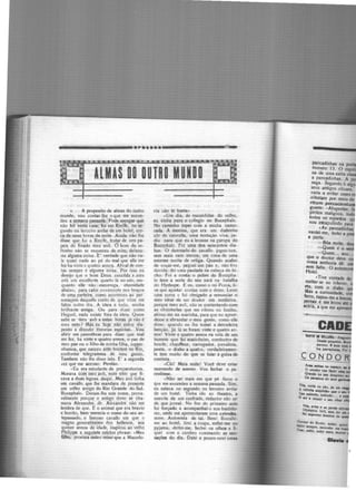 ALMA_S DO OUTRO MUNDO
e. _ _ A proposito de almas do outro
mundo, vou contar-lhe t> que me succc·
deu a semana passada. Pode socegar que
não foi nesta casa; foi em Recife, no se-
gundo ou terceiro andar de um hotel, c~r­
ca de onze hor:is da noite. Ainda não lhe
disse que fui a Recife, tratar de uns pa-
peis do finado meu avô. O bom do ve-
lhinho não se esqueceu de mim; deixou·
me alguma coisa. E' verdade que não va·-
le quasi nada ao pé do mal que eUe me
fez ha vinte e q11atro annos. Afinal de con-
tas sempre é alguma coisa. Por isso eu
desejo que o bom Deus concêda a meu
avô um excellente quarto lá no céo, em-
quanto elle não escorrega, eternidade
abaixo, para cahir novamente nos braços
de uma parteira, como aconteceu ao per-
sona~em daquelle conto de que võce me
falou outro dia. A ideia é tudo, minha
brilhante amiga. Ou para diLer como
Hcgucl, nada existe fóra da ideia. Quem
sabe se meu avô a estas horas já não é
meu neto? Más eu hoje não estou dis-
posto a discutir thcorias espíritas. Vou
abrir um parenthesc para dizer que mal
me fez, ha vinte e quatro annos, o pae de
meu pae ou o filho de minha filha, suppo-
nhamos, que nasceu ante-hontem no Rio,
conforme tdegramma de meu genro.
Tambcm não lhe disse isto. E' a segunda
.-ez que me accuso. Perdão.
•Eu era estudante de preparatorios.
Morava com meu avô, num sitio que fi.
cava a duas leguas daqui. Meu avô tinha
um cavallo que lhe mandara de presente
um velho amigo do Rio Grande. do Sul.
Bucephalo. Deram-lhe este nome, prova-
velmente porque o antigo dono se cha·
mava Alexandre, dr. Alexandre não me
lembra de que. E o animal que era bravio
e bonito, bem merecia o nome do seu an-
tepassado, o famoso cavallo em que o
magno generalissimo <los hcllenos, aos
quinie annos de idade, inspirou ao velho
Philippe a seguinte celebre phrasc: •Meu
filho, procura outro reino -que a Macedo-
nia 11ão te basta•.
•Um dia, ás escondidas do velho,
cu vinha para o collegio no Bucephalo.
No caminho topei com a minha namo·
rada. A menina, que era um diabinho
cõr de cannella, uma tentação viva, pe-
diu oara que eu a levasse na garupa do
Bucephalo. foi uma d05 seiscentos dia·
bos. O damnado do cavallo jogou-nos,
sem mais nem menos, cm cima de uma
enorme moita de ortiga. Quando acabei
de coçar-me, peguei um páo e, não tive.
duvida: dei uma paulada na cabeça do bi· ·
cho.- foi a conta: o pobre do Bucepha-
lo teve a sorte do seu xará na batalha
do Hydaspe. E eu, como o rei Poros, ti-
ve que ajustar contas fLOm o dono. Levei
uma surr.a e fui obrii.rado .a renunciar o
meu ideal de ser doutor em medicina,
porque meu avô, não se contentando com
as chicotadas que me vibrou no lombo,
atirou-me na marinha, para que eu aprerr-
desse a abrandar o meu genio, como elle
disse, quando eu lhe tomei a derradeira
benção. Já lá se foram vinte e quatro an-
nosl Vinte e quatro annos na vida de um
homem que foi marinheiro, conductor de
bonde, chauffeur, carregador, jornalista,
poeta, o diabo a quat:o, verdadeiramen-
te tem muito do que se falar á guiza de
contista.
·Chi! Meia noite! Você deve e~tar
morrendo de somno. Vou fechar o pa·
renthese.
cNão sei mais cm que pé ficou o
que me succcdeu a semana passada. Sim,
eu estava no segundo ou terceiro andar
de um hotel. Tinha ido ao theatro, a
convite de um confrade, rcdactor não sei
de que jw-nal. No fim do primeiro acto
fui forçado a acompanhai-o aos bastido-
res, onde me apresentaram uma e.streUa,
mme. Antonieta de tal. Bem! Recolhi·
me ao hotel, tirei a roupa, enfiei-me no
pyjama, deitei-me, fechei os olhos e fi·
quci com o cerebro ruminando as sen·
saçõcs do dia. Dahi a pouco ouvi umas
IUYll • IOWR,-A
~ ~
"'º'"º· • llofe ...
loe s>e•··~ ....
CONDO
va.. ª"be • oe perde
~J'JllPkó, Ylril, Hiil ltt -
•upromo deod~ do
~dor do Sonho. •udaz. flloall
i • .,,.., •..,.,., -
-· lllblr, au~ir .,.,., - -
 