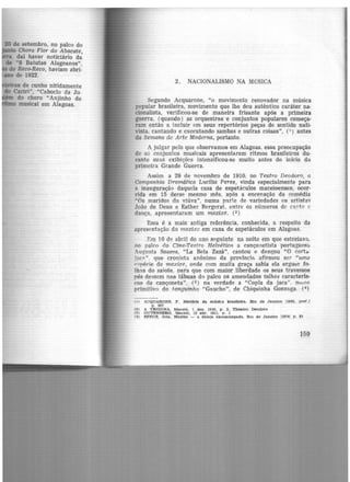 20 de setembro, no palco do
to Choro Flor do Abacate,
daí haver noticiário da
de "8 Batutas Alagoanos",
do Reco-Reco, haviam abrí-
ano de 1922.
Jmicas de cunho nitidamente
do Cariri", "Caboclo <ia Ju.
do choro "Anjinho de
musical em Alagoas. ·
2. NACIONALISMO NA MúSICA
Segundo Acquarone, "o movimento renovador na música
popular brasileira, movimento que lhe deu autêntico caráter na·
cionalista, verificou-se de maneira frisante após a primeira
guerra, (quando ) as orquestras e conjuntos populares começa-
ram então a incluir em seus repertórios peças de sentido nati-
vista. cantando e executando sambas e outras coisas", (l) antes
da Semana de Arte Moderna, portanto.
A julgar pelo que observamos em Alagoas, essa preocupação
de o~ conjuntos musicais apresentarem ritmos brasileiros du·
rante suas exibições intensificou-se muito antes do início da
primeira Grande Guerra.
Assim. a 29 de novembro de 1910, no Teatro Deodoro, a
Companhia Dramática Lucília Peres, vinda especialmente para
n inauguração daquela casa de espetáculos maceioenses, ocor·
rida em 15 deEse mesmo mês, após a encenação da comédia
"Os maridos da viúva'', numa parte de variedades os artista~
.João de Deus e Esther Bergerat, entre os números dC' cnnto e
dança, apresentaram um maxixe. (2)
Essa é a mais antiga referência, conhecida, a respeito da
apresentação do maxixe em casa de espetáculos em Alagoas.
F.m 1O de abril do ano seguinte na noite em que estreiava.
no palco do Cine-Teotro Helvética a cançonetista portugues~
Augusta Soares, "La Bela Zazá", cantou e dançou "O cort<t·
j<:CP ". que cronista anônimo da província afirmou ser "uma
<'t:pécie de moxi:r;e, onde com muita graça. sabia ela ergU4:!l' fo.
lhas do saiote. para que com maior liberdade os seus travessos
pés dessem nas tábuas do palco os amemlados talhos caracteris-
cos da cançoneta", (3 ) na verdade a "Copla da jaca". nv111c
primitivo do tanguinho "Gaucho'', de Chiquinha Gonzaga. (4
)
(l) ACQUARONJ!:. F. Htst6rla da. m6.slca bradleJra. Rio d• Janeiro 11948, pret. J
p. 307
(2) A TlUBUNA. Macet6, 1 d~ 1910, p. 2, The&tro Deodoro
(~) GUTEN!ERG, MMieió, 12 e.br. 1911, p. 1
(4) Jnl'EG~. Jote.. Maxixe - a dano;a excomung-ada. Rio de Jr.nelro 1974 p. 81
159
 