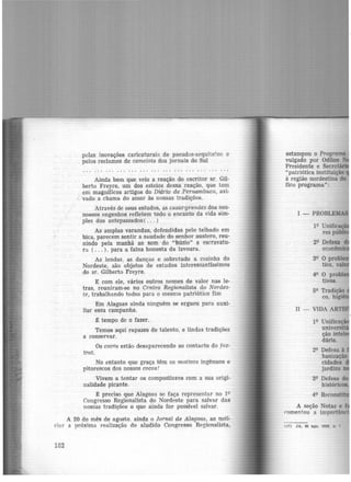 pelas inovações caricaturai~ de pseudos-arquitc!os e
pelos reclamos de camelots dos jornais do Sul
• • • • • • • • • 1 • • • • • • • • • • • • • • • • • • • • • • • • • • • • •
Ainda bem que veio a reação do escritor sr. Gil-
berto Freyre, um dos esteios dessa reação, que tem
em magnificos artigos do Diário de Pernambuco, avi-
vado a chama do amor às nossas tradições.
Através de seus estudos, as casas-grandes dos nos-
nossos engenhos refletem todo o encanto da vida sim-
ples dos antepassados( ... )
As amplas varandas, defendidas pelo telhado em
bica, parecem sentir a saudade do senhor austero, reu-
nindo pela manhã ao som do "búzio" a escravatu-
ra ( ... ), para a faina honesta da lavoura.
As lendas, as danças e sobretudo a cozinha do
Nordeste, são objetos de estudos interessantíssimos
do sr. Gilberto Freyre.
E com ele, vários outros nomes de valor nas le-
tras, reuniram-se no Centro Regionalista do Nordes-
te, trabalhando todos para o mesmo patriótico fim
Em Alagoas ainda ninguém se ergueu para auxi-
liar essa campanha.
t tempo de o fazer.
Temos aqui rapazes de talento, e lindas tradições
a conservar.
Os cocos estão desaparecendo ao contacto do fox-
trot.
No entanto que graça têm os motivos ingênuos e
pitorescos dos nossos cocos!
Vivem a tentar os compositores com a sua origi-
nalidade picante.
~ preciso que Alagoas se faça representar no 19
Congresso Regionalista do Nordeste para salvar das
nossas tradições o que ainda for possível salvar.
A 20 do mês de agosto. ainda o Jornal de Alagoas, ao noti-
Ciíl r a próxim:i realização do aludido Congresso Regionalista,
182
estampou o Programa
vulgado por Odilon
Presidente e Secre
"patriótica instituição
à região nordestina do
fico programa":
I - PROBLEMAS'
29 Defesa à
banização
cidades
jardins
A seção Notas e l
C'omentou a importá
(17) JA, 20 &go. 192~. p 1
 