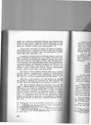 seguir, que a idéia dos nordestinos fazerem uma literatura ins-
pirada em seus motivos regionais ocorrera justamente na fase
inicial do Modernismo, quando ele "dava a impressão de com·
bate puro e simples a tudo o que fosse passado". (45 )
Acerca desse movimento, ou meThor, da mania do moderno,
José Américo teve o ensejo de declarar a José Lins do Rego,
no ano que lançou A bagaceira, que o brasileiro estava trocando
"ouro velho" por "lata nova". (46)
A despeito da edição inicial do referido romance, haver sur-
gido na Paraíba no princípio do ano de 1928, e de haver o seu
autor declarado, na mencionada resposta a Inojosa, que levara
três anos a escrever seu romance, já em 1922, precisamente a
lQ de novembro, fora anunciado para breve o seu aparecimento,
no primeiro número do semanário recifense Dom Casmurro, di-
rigido por Osório Borba e José Lins do Rego, (47 ) na fase, jus-
tamente, a que se refere José Américo, em que o Modernismo
parecia voltar-se contra tudo o que fosse antigo.
Daí decorre o fato de Wilson Martins achar ser o romance
de José Américo "completamente estranho ao Modernismo",
aduzindo que "A bagaceira é pouco modernista e não pode ser
tido como ·um dos livros representativos do Movimento". (48)
Tudo leva a crer, portanto. que José Américo de Almeida
não recebeu a influência do movimento de 1922, tampouco do
de 1926, quando da elaboração de seu romance A bagaceira.
Otto Maria Carpeaux, apesar de mencionar como tese dis-
cutida "a independência do movimento literário nordestino, de
1930 para cá, em rela<;ão ao modernismo de 1922", mencionou.
como argumentos favoráveis àquela tese, "o estilo neonatura-
lista do romance nordestino; as tendências sociais; e o depoi-
mento da maioria dos qeu participaram do movimenot nordes-
tino", (49) englobando como um de seus participantes. José
Américo de Almeida. do qual cita -o seu romance A bagaceira,
como o de abertura da nova fase na história literária do Bra-
Fil". (50)
( 45)
(46)
(47)
(48)
(49)
(50)
192
ALMEIDA. JoGé Américo de, apud INOJOSA, Joe.qUim. Op. clt. ret. antertar.
p. 202-203
- . e.pud REGO, José Llna do. A proJ>Óelto da mania do modernlamo. A
Província, Reelfe, 2S dez. 1928, p. 3
DOM OABMURBO, Recife, 1(1): 4, 1.0 nov. 1922
MARTINS. Wilson. "José Américo". Jn: - . O Modernismo (1916-1945) •
Sito PaIJo 119731 p, 263 e 265
CARP!!AUX, Ott.o Me.ria. Pequena blbllonafla critica
2.• e<t. rev. e aum. 'Rio de Janeiro' 195S. p . 275
IDEM, lbldem
Quanto a ou
Ramos, o histori
haver ele "coo.se
tudo o que o re
terior, ao mesmo
tado nas pessoas
sentado pela vi
Lêdo Ivo, de
da década de 30
nismo paulista".'
gicas (daqueles
concluindo:
..
Já observa
dernismo", que "o
menos marcada e
mente contribuiu
Movimento Modem
Segundo con
quem o Modernis
causara péssima ím
dindo o ambiente r
8rasilMra de Letras
bitrária..s) entre 0
que ficara para tr
muita coi~a que m
Essa preocupa
sas tradições, foi j
cão <lo Modernismo.
Além do depoi
outros que vêm tr
i5i}SQõil':, Nelron w
, 51 1
Janeiro, 1980. p.
a IVO. Lêdo. Modt'
~I RAMOS. Oracllfano.
Janeiro, 19.57, p.
 