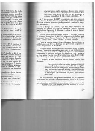 do Centenário da Confe-
praticamente ignorou a pre-
tretanto, como a se referir
· 1 de "corrente de idêias
de local que, fundindo-se
.to nacional, realizou uma
considerada por seu volume
de poder e de vida que,
de sua própria virtuali-
o Regionalismo divulgado
do Norte e Frei Caneca, di·
a desembocar no Regiona-
Cntro Regionalista ·de Nor.
do segundo, o do Frei Ca-
pensamento, regionalista,
vez a 17 de outubro de
por Delfino Cavalcanti e
com a colaboração de Ma-
. Jardim e Joaquim Car-
eto", datado de 21 de no-
oome, Manuel Lubambo
da em Recife, na Asso-
por Luís Jardim, Joaquim
denominada "primeiro sa-
' por fim, que aqueles ar.
desenvolver e animar
Brasil exibindo principal·
do a tradição da cerâ-
e numeroso da população
lgado por Souza Barros
dessa mostra:
por Pernambuco, Cardozo,
(e creio que Augusto Ro-
Pernambuco. mu1tração Bta!ll-
utm. M•nuel, Frei Caneca, Re·
drigues tomou parte também) , fizemos uma exposi-
ção de arte moderna e de expressão separatista. Não
vendemos nada, creio até que não se fez sequer o
registro jornalístico de tão ousada exposição. (61)
A 17 de setembro de 1927, precisamente um mês antes do
aparecimento de Frei Caneca, surgiu outra publicação periódica
recifense, também de conotação regionalista: Remsta da Raça,
com 28 páginas.
Sob a direção de Limeira Tejo, seu corpo redatorial era
composto por Abaeté de Med~iros, Nehemias Gueiros, Anteóge-
nes Cordeiro, Valdemar de Oliveira, cronista de arte, e Manuel
Bandeira como ilustrador.
Os dois únicos números dessa revista - o último saído na
1~ quinzena de outubro de 1927 - estamparam trabalhos assi-
nados por Esdras Farias, Ferreira dos Santos, Anteógenes Cor-
deiro, Araújo Filh<>, Anísio Galvão e Ascenso Ferreira.
Como se percebe, apesar de seguidores do Regionali~mo, n..~
colaboradores da Revista d.a Raça não pertenciam ao grupo do
Centro Regionalista do Nordeste.
E mesmo assim, segundo editorial constante de seu primeiro
número, "o espírito regionalista, que (era) o seu fundamento, a
sua razão de ser, apenas se (esboçava), apenas se (ensaiava}",
dai apresentar matérias variadas, justificando-se com a alegação
de "que ainda (havia) uma fria indiferença, uma despreocupa-
ção dolorosa por tudo que (era) puramente nosso".
O editorial de seu segundo e último número termina pro-
clamando:
Havemos de realizar as nossas brancas intenções,
promovendo carinhosamente a reabilitação do espírito
brasileiro dentro do Brasil atual, documentando aspec-
tos e motivos regionais até atingir o nacionalismo de
finitiv.o que uma fase de transição brusca vem, com
as insinuações tentadoras de um polvo, absorvendo e
devorando.
Em sã consciência não podemos asseverar que o Movimento
Regionalista do Nordeste, cronologicament~ posterior à Semana
(81) JARDJM, Luls, t.pud BARROS, Souzt.. A década de 20 em Pernambuco. Rio
de Janeiro. 19'72. p. 182; BARROS. SoUJlia. Um movimento de renovação
<'UlturaJ. Rio de Janeiro, 1975, p . 86
197
 