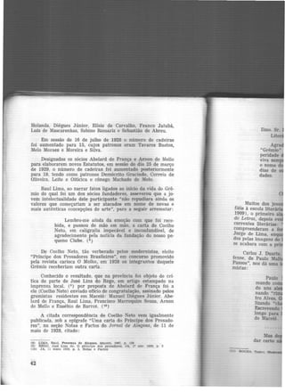 Holanda, Diégues Júnior, Elísio de Carvalho, Franco Jatubá,
Luiz de Mascarenhas, Sabino Romariz e Sebastião de Abreu.
Em sessão de 16 de julho de 1928 o número de cadeiras
foi aumentado para 15, cujos patronos eram Tavares Bastos,
Melo Moraes e Moreira e Silva.
Designados os sócios Abelard de França e Arnon de Mello
para elaborarem novos Estatutos, em sessão do dia 25 de março
de 1929, o número de cadeiras foi aumentado posteriormente
para 19, tendo como patronos Demócrito Gracinda. Correia de
Oliveira, Leite e Oiticica e cônego Machado de Melo.
Raul Lima, ao narrar fatos ligados ao início da vida do Grê-
mio do qual foi um dos sócios fundadores, asseverou que a jo-
vem intelectualidade dele participante "não repudiara ainda os
valores que começariam a ser atacados em nome de novas e
mais autênticas concepções de arte", para a seguir arrematar:
Lembro-me afnda da emoção com que foi rece·
bida, e passou de mão em mão, a carta de Coelho
Neto, em caligrafia impecável e inconfundivel, de
agradecimento pela notícia da fundação do nosso pe-
queno Clube. (8 )
De Coelho Neto, tão verberado pelos modernistas, eleito
"Príncipe dos Prosadores Brasileiros", em concurso promovido
pela revista carioca O Malho, em 1928 os integrantes daquele
Grêmio receberiam outra carta.
Conhecido o resultado, que na província foi objeto de crí·
tica de parte de José Lins do Rego, em artigo estampado na
imprensa local, (9) por proposta de Abelard de França foi a
ele (Coelho Neto) enviado ofício de congratulação, assinado pelos
gremistas residentes em Maceió: Manuel Diégues Júnior. Abe·
lard de França, Raul Lima, Francisco Marroquim Souza, Arnon
de Mello e Eusébio de Barros. (10)
A citada correspondência de· Coelho Neto vem igualmente
publicada, sob a epigrafe "Uma carta do Príncipe dos Prosado·
res", na seção Notas e Factos do Jornal de Alagoas, de 11 de
maio de 1928, citado:
(8) LIMA, Raul. Presença de Alagoas. Maceió, 1967, p. 138
(9) REOO, José Llns do. O prlnclpe dos prosadores. JA, 17 abr. 1928, p. 3
(10) JA, 11 maio 1928. p . 3, Notas e Factos
42
limo. Sr.
Agra
"Grêmio"
peridade
viva semp
o nome d
dias de
dades.
Muitos dos jove
fiéis à escola literá ·
1909), o primeiro
de Letras, .depois ev
correntes literárias:
compreenderam a fo
Jorge de Lima, enq
dos pelas imagens do
se acabara com a p ·
Carlos J. Duarte.
fense, de Paulo Mal
Passos", nos dá uma ·
mistas:
Paulo
mundo co
do uns ai
nando "
tro Alves,
lizando "e
Escrevendo
longo para
de Maceió.
ll) ROcHA Tadeu. lll
 