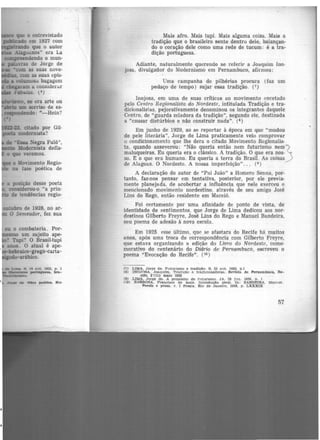 .te ""F.&aa Negra Fulô",
Modernista defla·
o que veremos.
o Movimento Regio·
:te na fase poética de
a posição desse poeta
considerou-o "a prin·
• de tendências regio·
outubro de 1928, no ar·
O Semeador, fez sua
11 ,,_.. de. o•ra poitlea. Rio
Mais afro. Mais tupi. Mais alguma coisa. Mais a
tradição que o brasileiro sente dentro dele, balançan·
do o coração dele como uma rede de tucum: é a tra·
dição portuguesa.
Adiante, naturalmente querendo se referir a Joaquim !no·
josa, divulgador do Modernismo em Pernambuco, afirmou:
Uma campanha de pilhérias procura (faz um
pedaço de tempo) sujar essa tradição. (7 )
Inojosa, em uma de suas criticas ao movimento encetado
pelo Centro Regionalista do Nordeste, intitulada Tradição e tra·
dicionalistas, pejorativamente denominou os integrantes daquele
Centro, de "guarda zeladora da tradição", segundo ele, destinada
a "causar distúrbios e não construir nada". (8 )
Em junho de 1929, ao se reportar à época em que "mudou
de pele literária", Jorge de Lima praticamente veio comprovar
o condicionamento que lhe dera o citado Movimento Regionalis-
ta. quando asseverou: "Não queria então nem futurismo nem
maluqueiras. Eu queria era o clássico. A tradição. O que era nos-
so. E o que era humano. Eu queria a terra do Brasil. As coisas
de Alagoas. O Nordeste. A nossa imperfeição"... (9 )
A declaração do autor de "Pai João" a Homero Senna, por-
tanto, faz-nos pensar em tentativa, posterior, por ele previa·
mente planejada, de acobertar a influência que nele exerceu o
mencionado movimento nordestino, através de seu amigo José
Lins do Rego, então residente em Maceió.
Foi certamente por uma afinidade de ponto de vista, de
identidade de sentimentos, que Jorge de Lima dedicou aos nor·
destinos Gilberto Freyre, José Lins do Rego e Manuel Bandeira,
seu poema de adesão à nova escola.
Em 1925 esse último, que se afastara do Recife há muitos
anos, após uma troca de correspondência com Gilberto Freyre,
que estava organizando a edição do Livro do Nordeste, come·
morativo do centenário do Diário de Pernambuco, escreveu o
poema "Evocação do Recife". (io)
(7) LIMA, Jorge de. Futurismo e tradição. 8. 25 out. 1028. p .1
(8) INOJQSA, Joaquim. Trllllçilo e tradlclonallstas. Revtsta de Pernambuco, Re·
clfe. 2'(11) mato 1925
(9) LIMA, Jorge de. A propósito de futurlsmo. JA. 28 jun. 1929. p. 1
(10) BARBOSA, Francisco de Assis. Introdução iterai. In: BANDEIRA, Manuel.
Poesta e prosa. v. J Poesia. Rio de Janeiro, 1958. p. LXXXIX
57
 