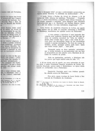 mesmo mês até Fortaleza,
do interior alagoano, o
o titulo A poesia moderna
modernas", produção
baiano Benedito Car·
to que se inaugurou, na
ldlarista a exemplo do que
do movimento cultural
a essas mesmas inda·
•o futurismo (era) a
lhe (estava) reservado
bruiletro". In: --. Os An-
'.Bk> de Janeiro! 1975, p. 278
~A. 20 fev. 1925, p. 3
SlltreY1sta com Jorge de Lima.
(era) a decepção total", ao que o entrevistador acrescentou ser
aquela escola literária, "a confissão da mediocridade". (3ºª)
A seção Notas e Factos, do Jornal de Alagoas, a 21 de
março de 1926, debaixo do subtítulo "Futurismo ... Presentis·
mo... ", teceu comentários a respeito desse último vocáculo, en·
tão criado, segundo o colunista, "para designar essa literatura
desconchavada que o sr. Marinetti, um italiano bizarro, inven·
too e pôs em moda e os seus imitadores exageraram" (31)
Lima Júnior, da Academia Alagoana de Letras, em agosto
desse mesmo ano de 1926, ao conceder entrevista a Fernando
de Mendonça, manifestou sua opinião acerca do Futurismo:
A meu pensar o futurismo é uma panacéia des·
coberta pela medicina literária para uso dos que so-
frem da moléstia incurável da "falta de talento".
Posso estar errado mas é esse o meu modo de ver.
Para fazer um decassílabo limpo ou um alexandrino
asseado é preciso inteligência. Um livro de versos fu.
turistas, porém, qualquer pessoa pode fazer: basta
que tenha tempo, papel. . . mau gosto.
Pensando assim eu devo assinalar, entretanto,
que a minha devoção ao parnasianismo não me leva
ao despautério de não admitir certa liberdade de ati-
tudes em matéria de poesia.
Arte ou pantomima, portanto, o futurismo não
me parece que logre muitos anos de vida. (32 )
A 22 do cibido mês de agosto, em nova entrevista da mes-
mll série. o então Presidente daquela Academia de Letras, De-
m6crito Gracindo, opinou sobre o Modernismo, na época ainda
taxado ou confundido com o Futurismo:
Demócrito Gracindo sorri com tristeza quando
lhe abordo acerca do Futurismo.
Fico sério, quase rcceioso de haver ferido a boa
vontade do Presidente da Academia.
(30a) --. Os outros e eu. Entrevista com Jayme de Alta.vila. Jornal de Macel.6,
28 set. 1925
<31) J A. 21 mar. 1926. p. 3
132) MENDONÇA. Ferm•ndo de. Os outros e eu. Entreviste. com Lima Júnior.
JA. 01 ago. 1926, p.5, Págtna Literária
113
 